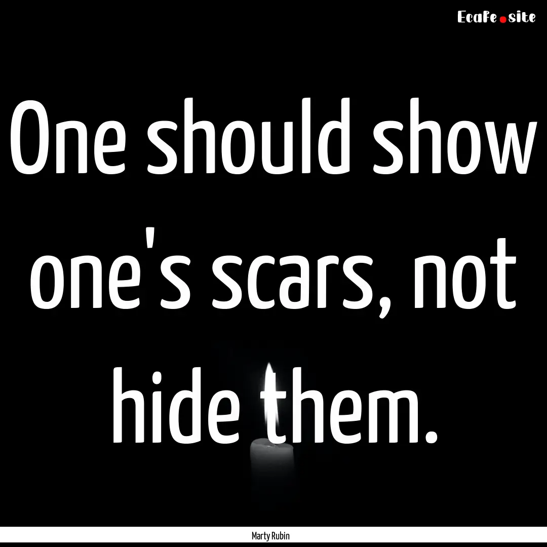 One should show one's scars, not hide them..... : Quote by Marty Rubin