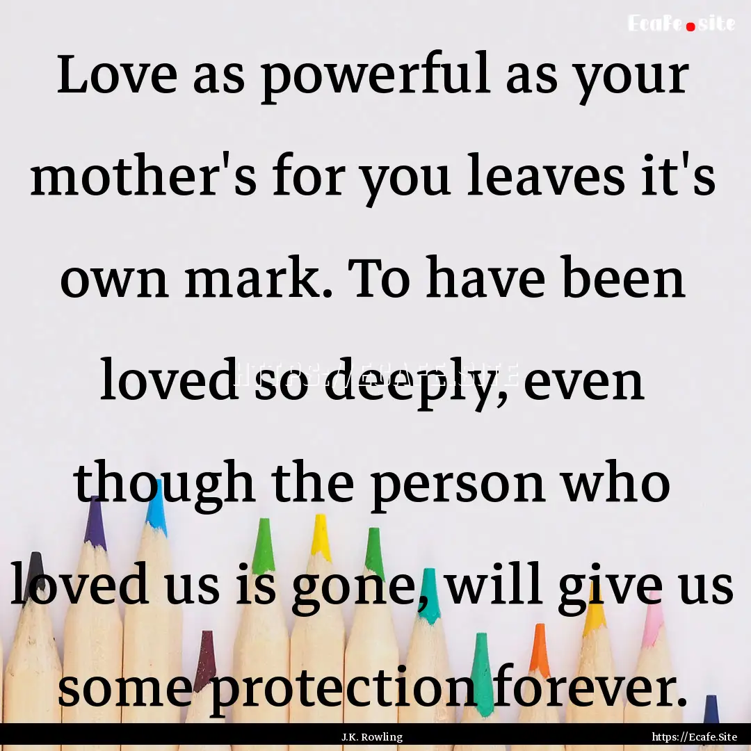 Love as powerful as your mother's for you.... : Quote by J.K. Rowling