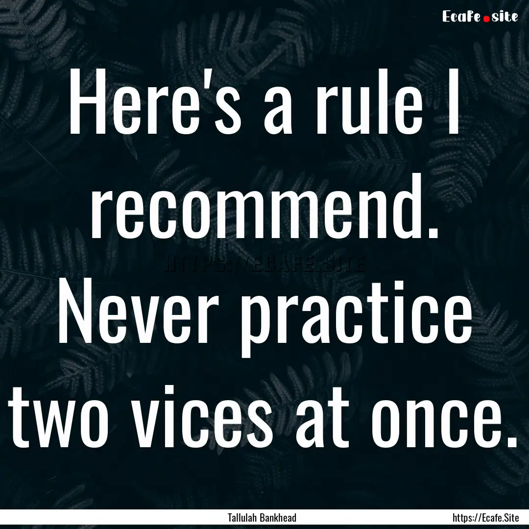 Here's a rule I recommend. Never practice.... : Quote by Tallulah Bankhead