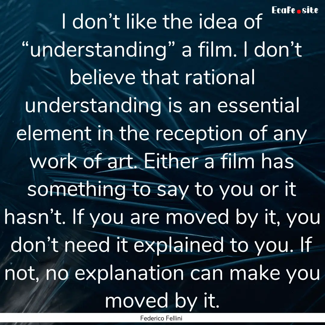 I don’t like the idea of “understanding”.... : Quote by Federico Fellini