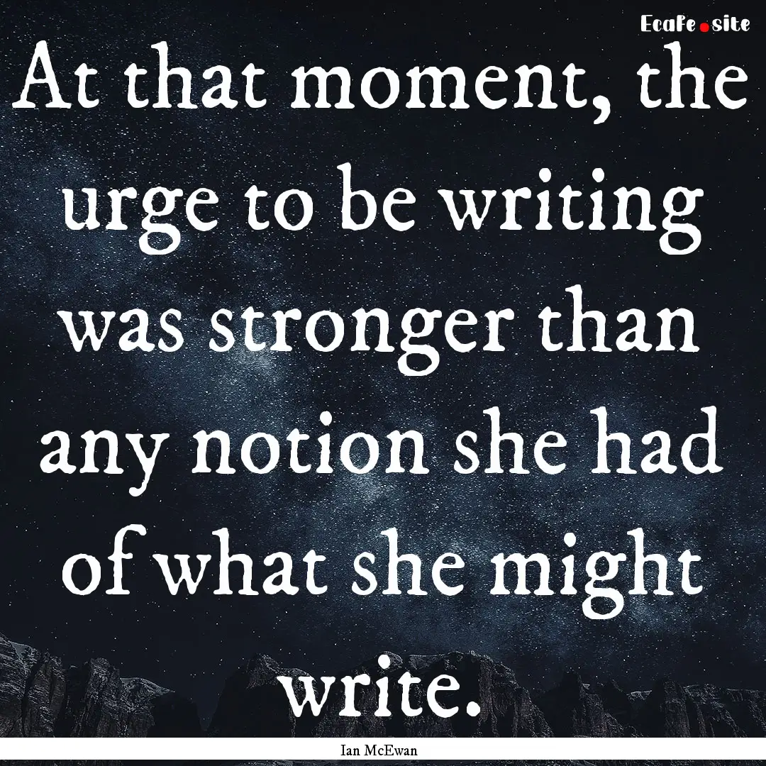 At that moment, the urge to be writing was.... : Quote by Ian McEwan