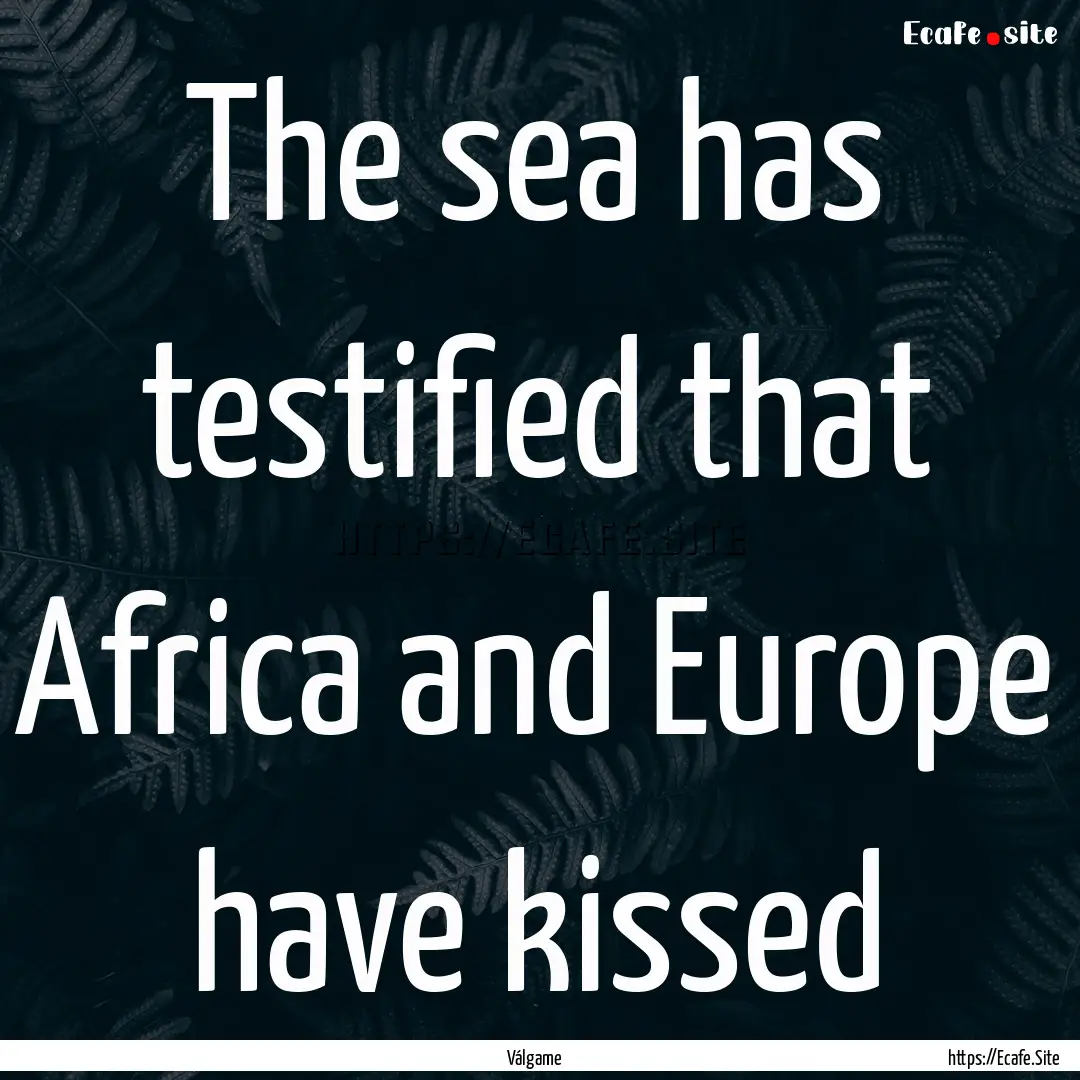 The sea has testified that Africa and Europe.... : Quote by Válgame