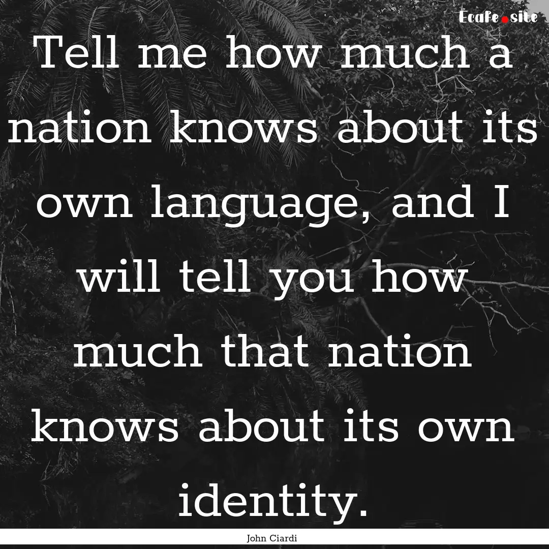 Tell me how much a nation knows about its.... : Quote by John Ciardi