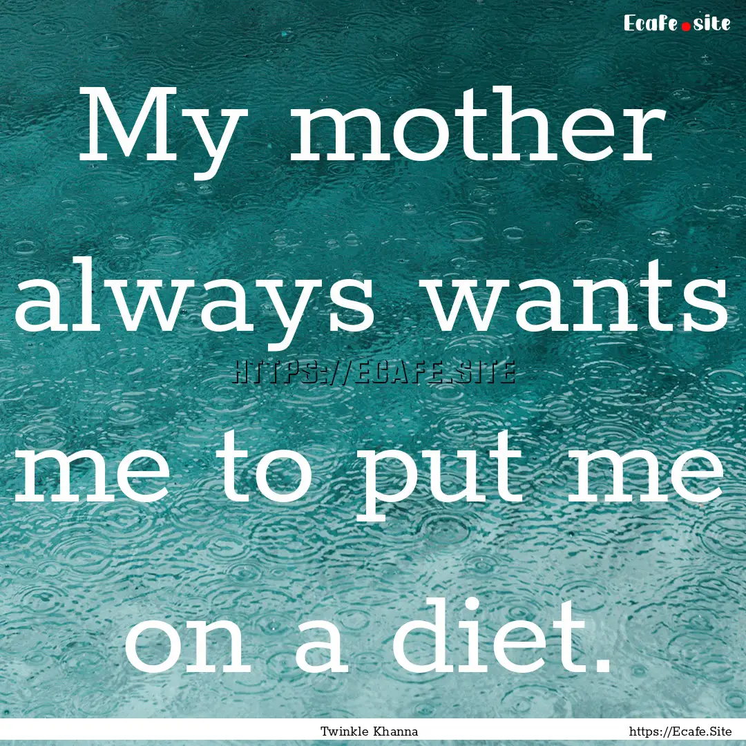 My mother always wants me to put me on a.... : Quote by Twinkle Khanna