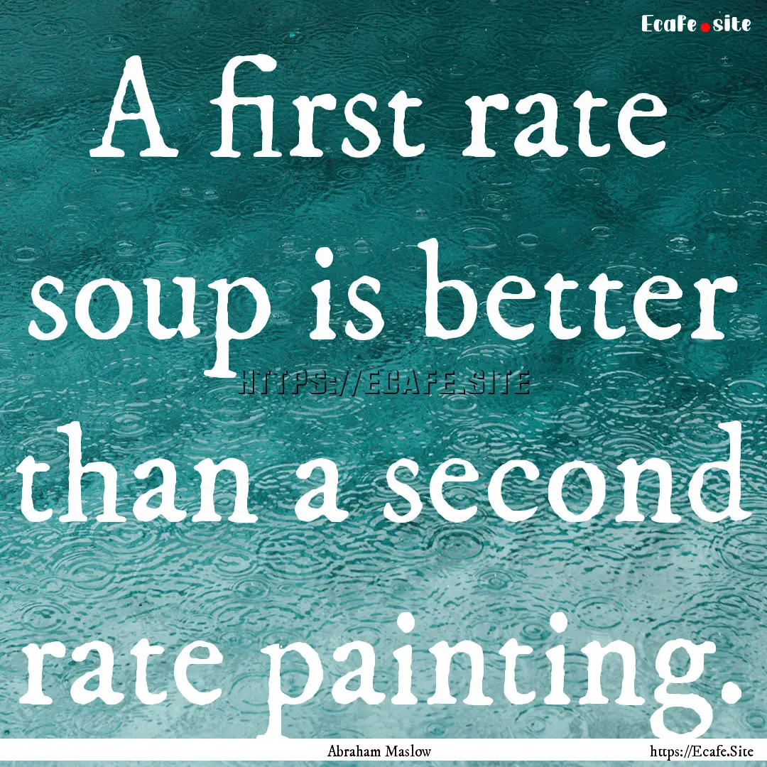 A first rate soup is better than a second.... : Quote by Abraham Maslow