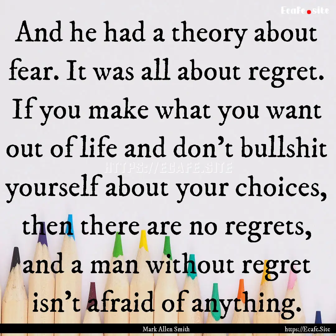 And he had a theory about fear. It was all.... : Quote by Mark Allen Smith