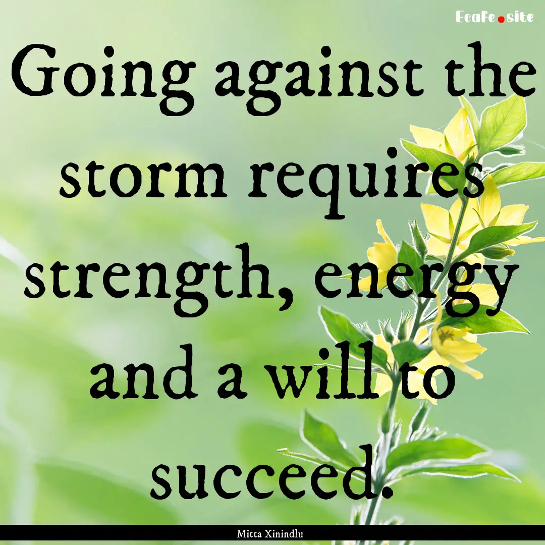 Going against the storm requires strength,.... : Quote by Mitta Xinindlu