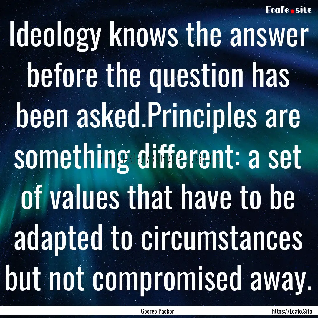 Ideology knows the answer before the question.... : Quote by George Packer