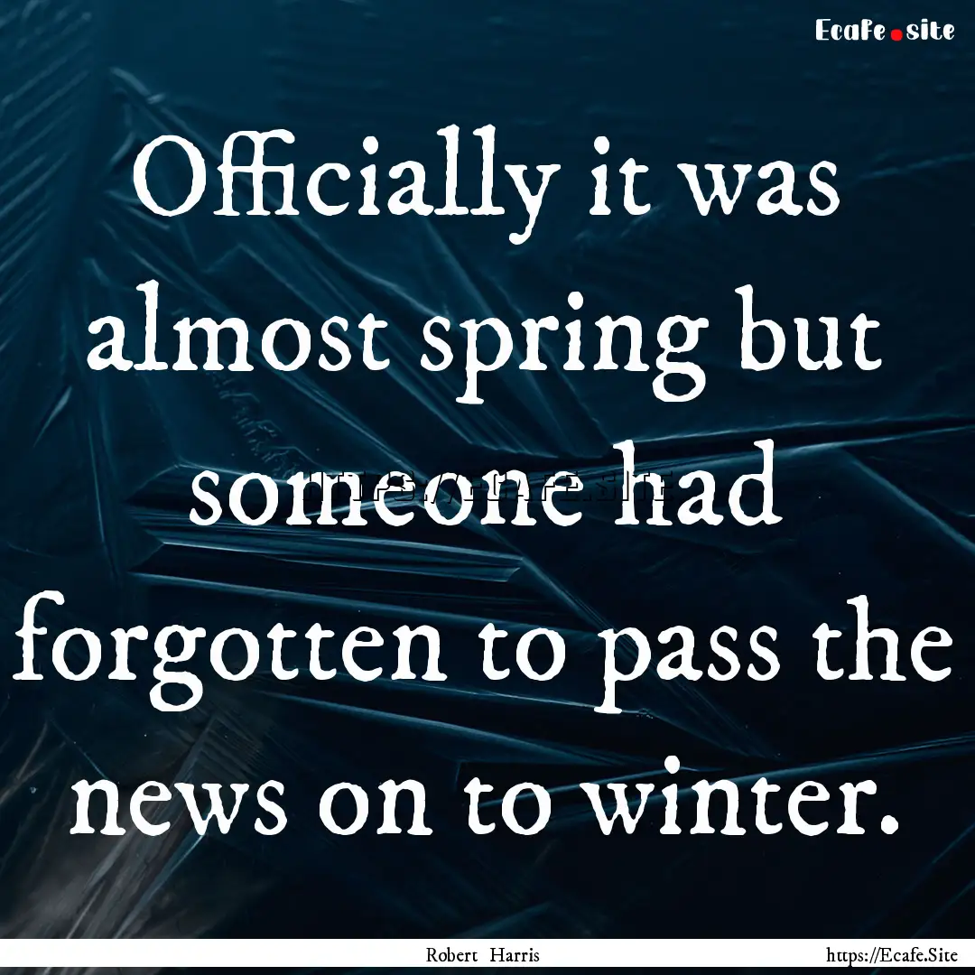 Officially it was almost spring but someone.... : Quote by Robert Harris