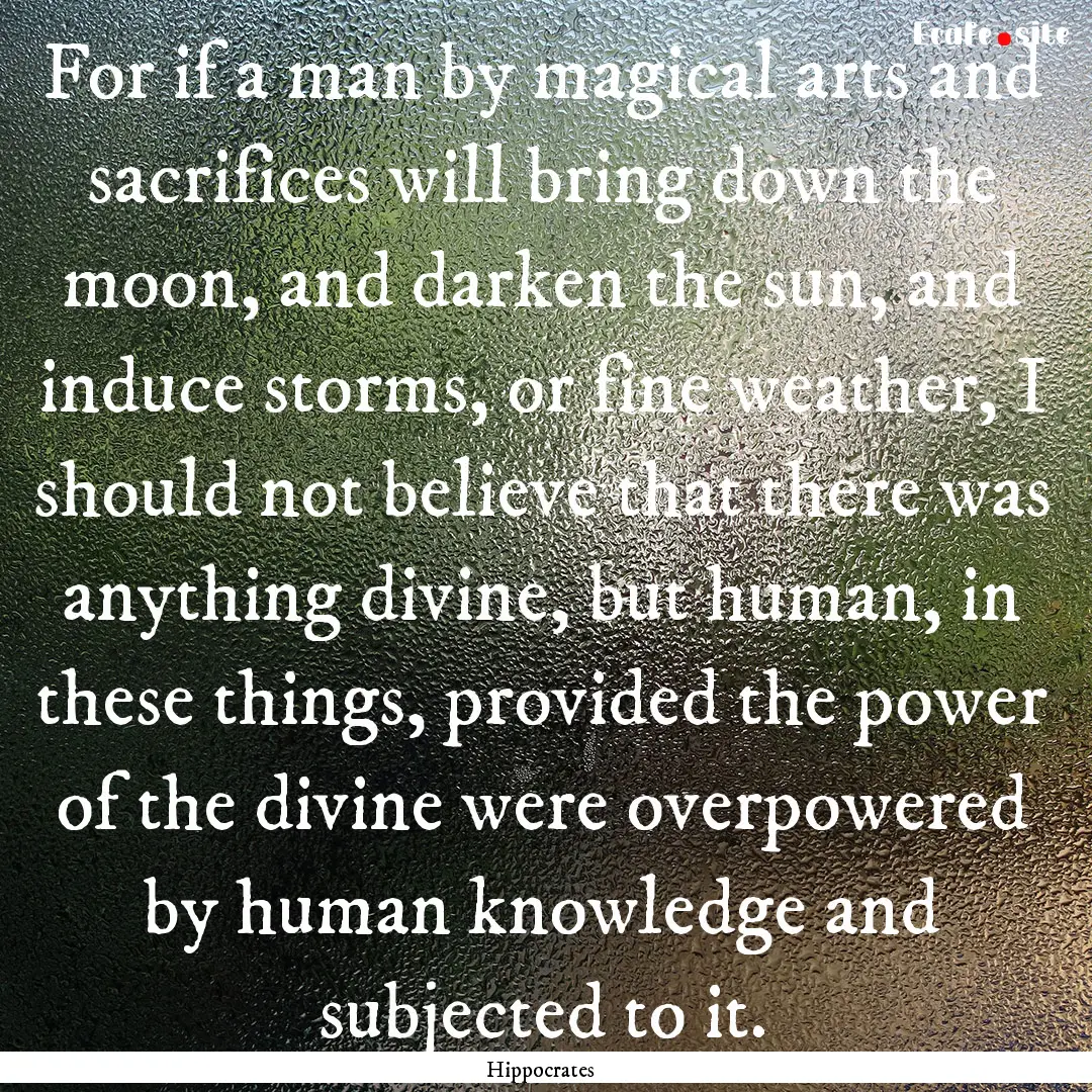 For if a man by magical arts and sacrifices.... : Quote by Hippocrates