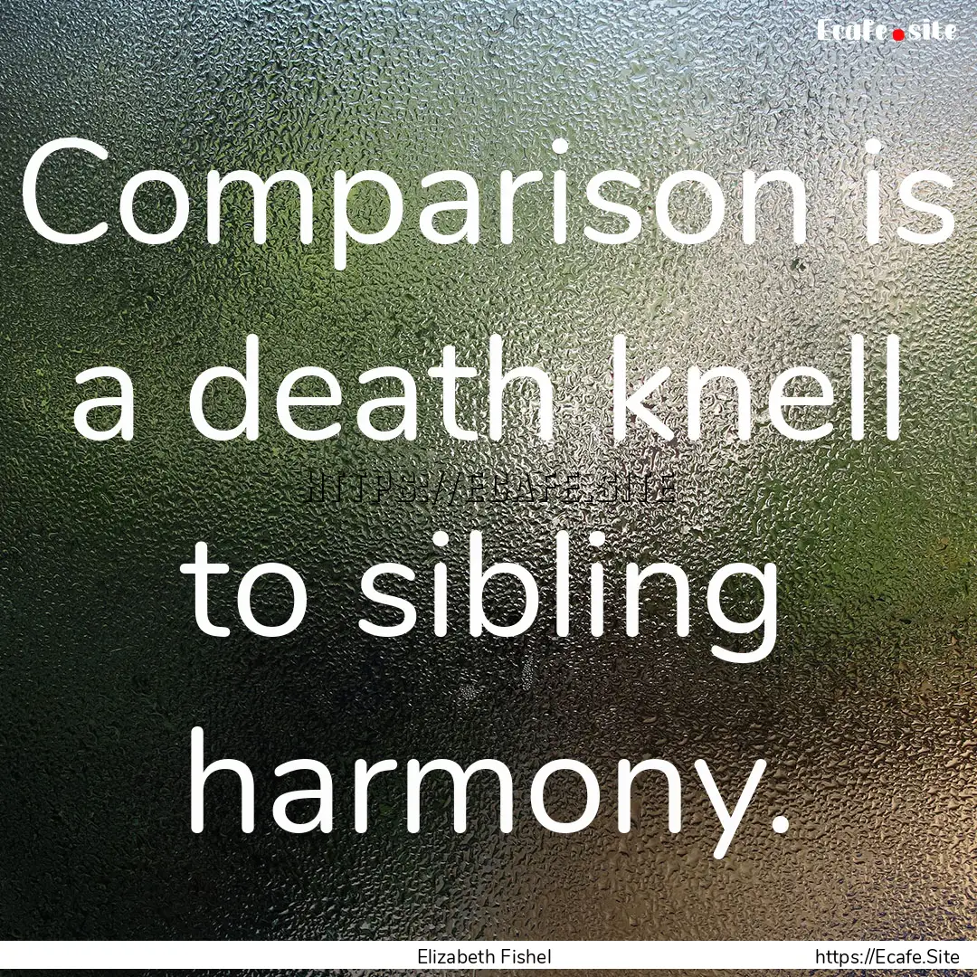 Comparison is a death knell to sibling harmony..... : Quote by Elizabeth Fishel