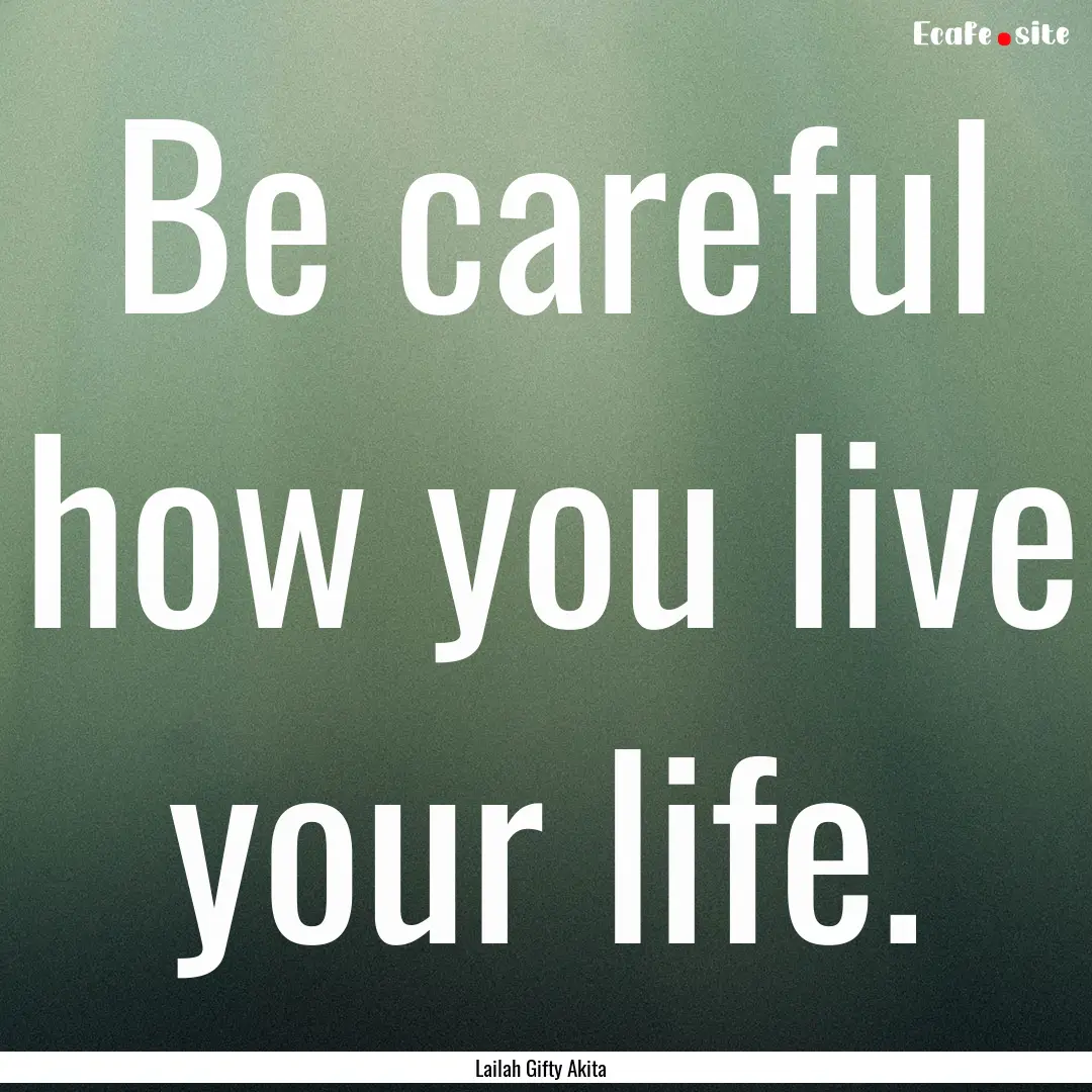 Be careful how you live your life. : Quote by Lailah Gifty Akita