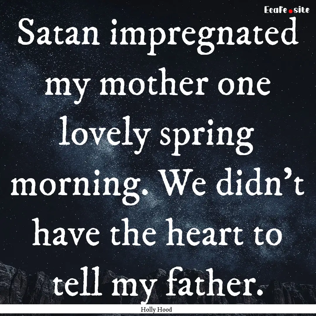 Satan impregnated my mother one lovely spring.... : Quote by Holly Hood