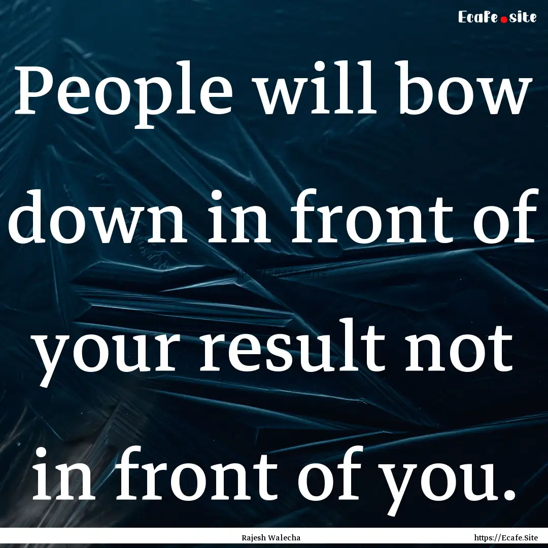 People will bow down in front of your result.... : Quote by Rajesh Walecha