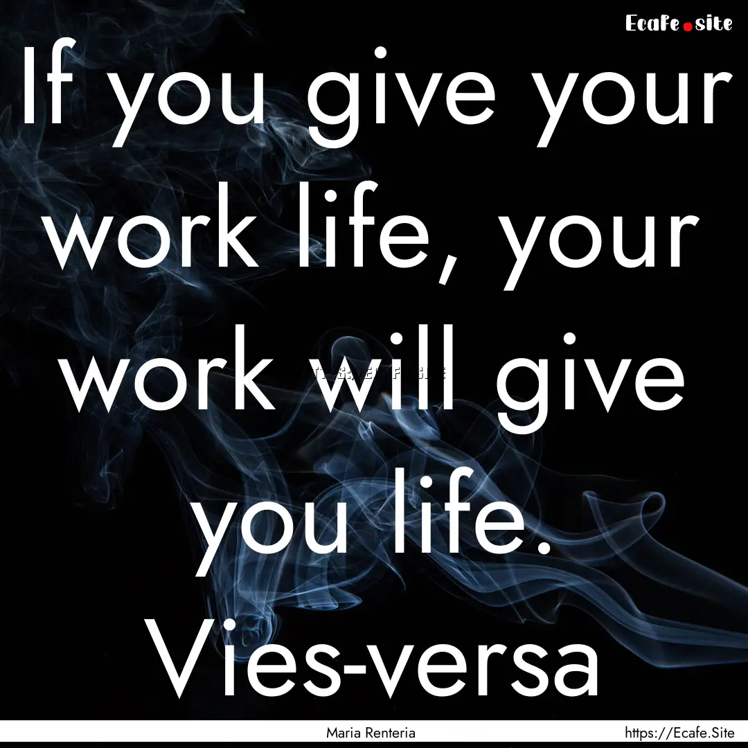 If you give your work life, your work will.... : Quote by Maria Renteria