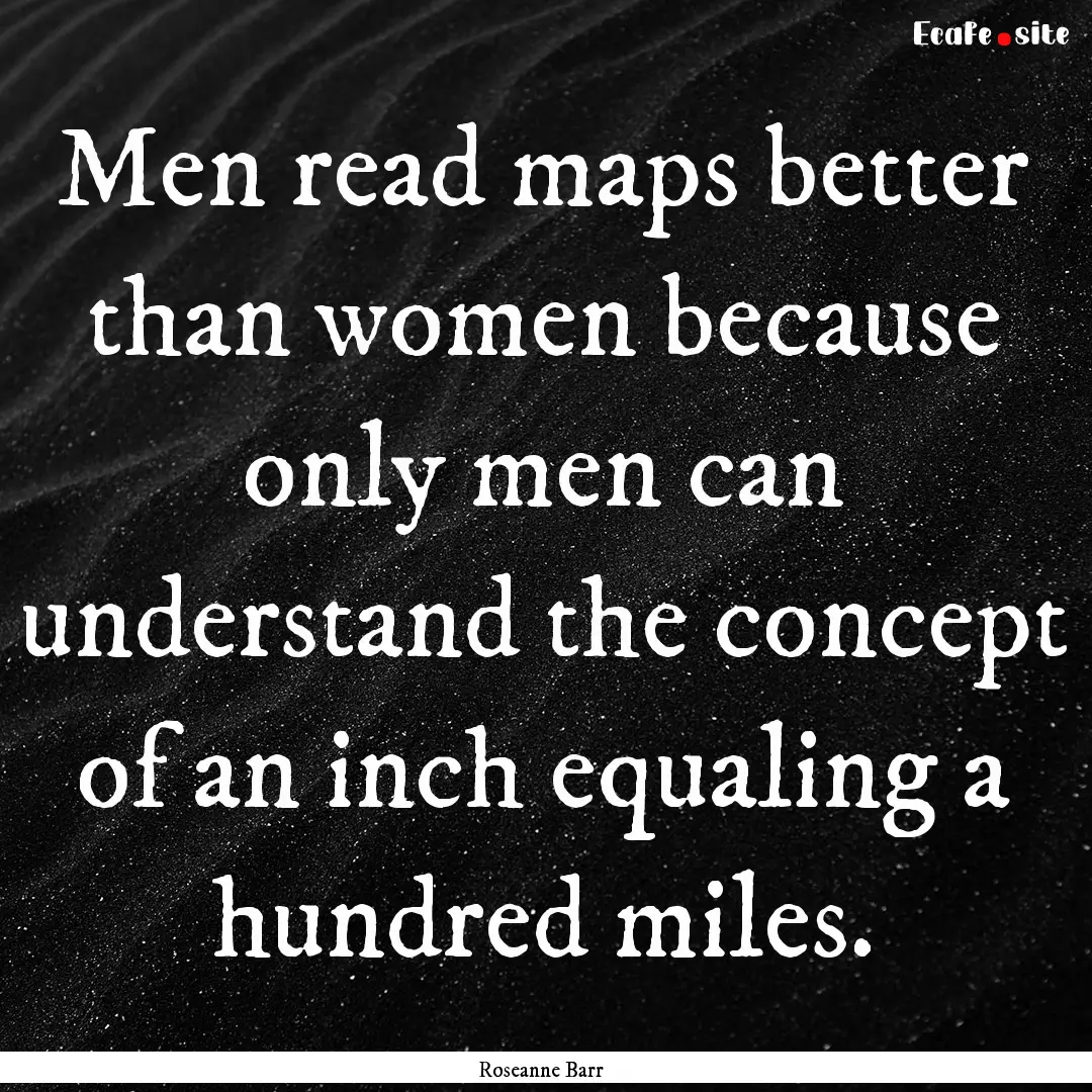 Men read maps better than women because only.... : Quote by Roseanne Barr