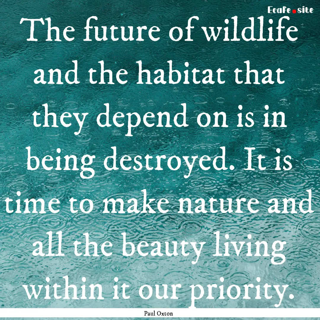 The future of wildlife and the habitat that.... : Quote by Paul Oxton