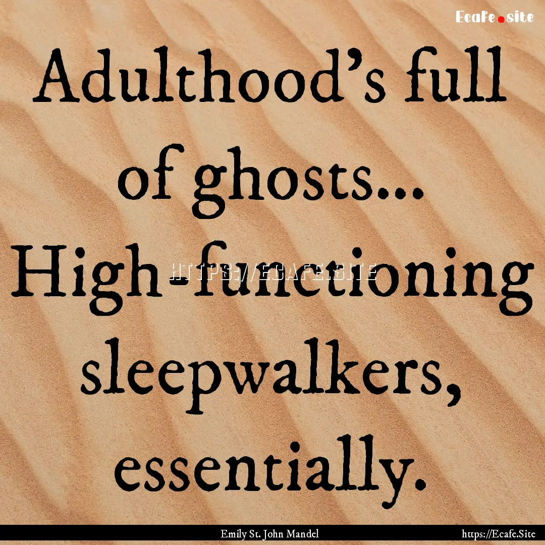 Adulthood’s full of ghosts... High-functioning.... : Quote by Emily St. John Mandel