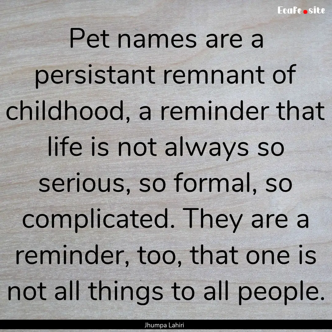 Pet names are a persistant remnant of childhood,.... : Quote by Jhumpa Lahiri