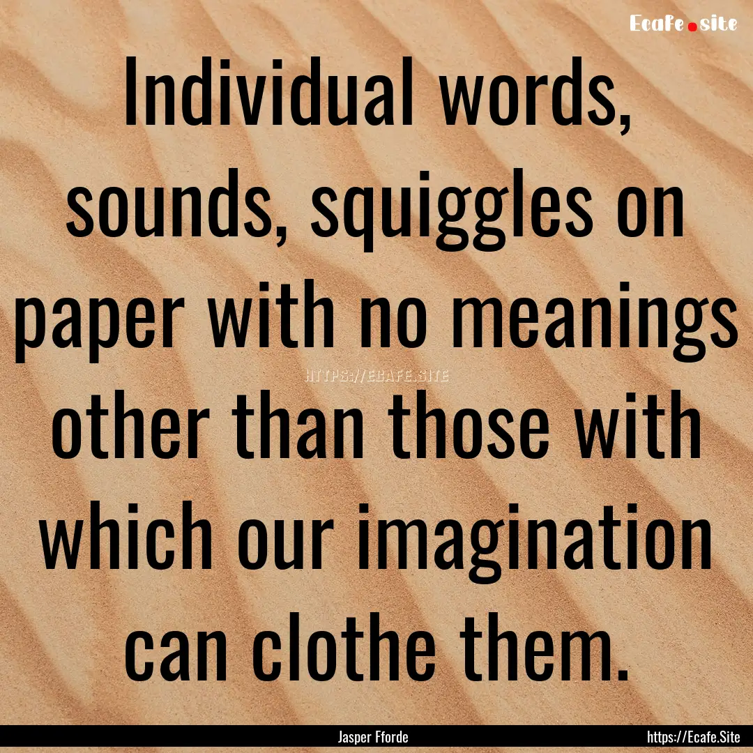 Individual words, sounds, squiggles on paper.... : Quote by Jasper Fforde