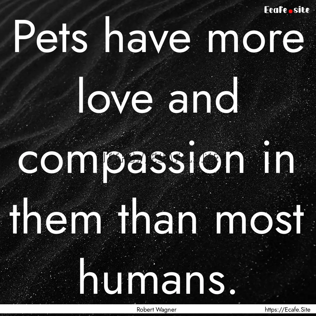 Pets have more love and compassion in them.... : Quote by Robert Wagner