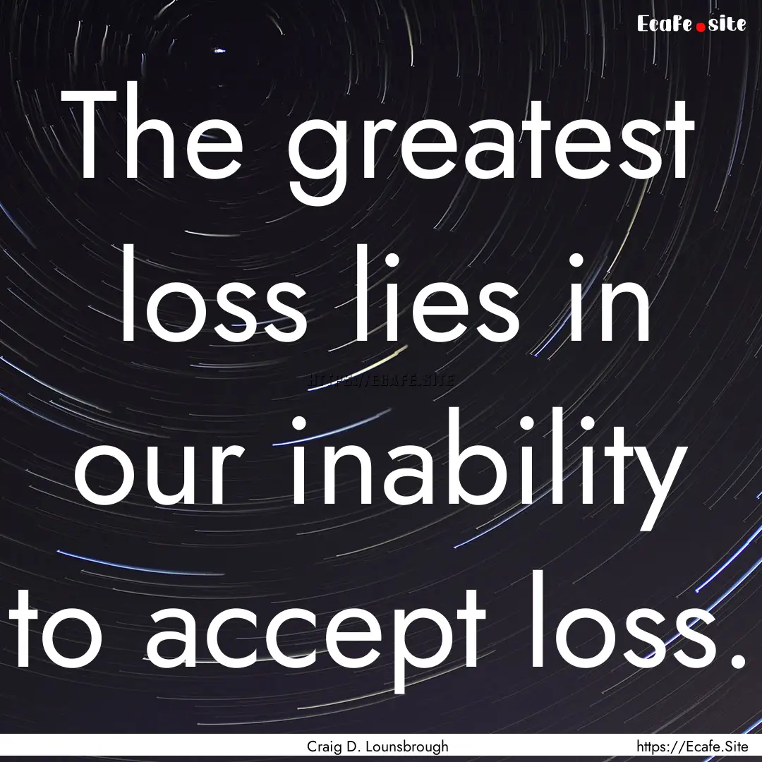 The greatest loss lies in our inability to.... : Quote by Craig D. Lounsbrough