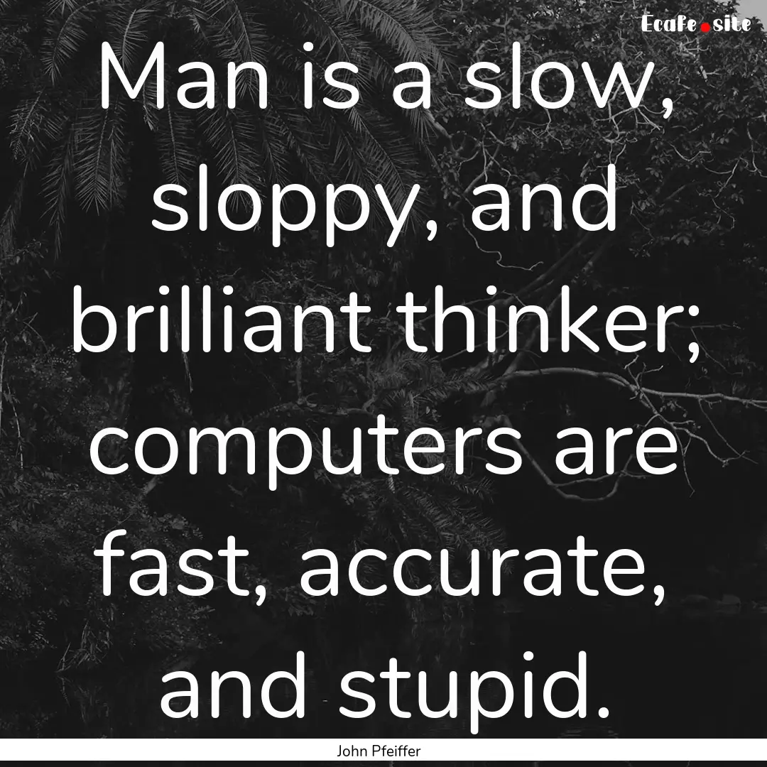 Man is a slow, sloppy, and brilliant thinker;.... : Quote by John Pfeiffer