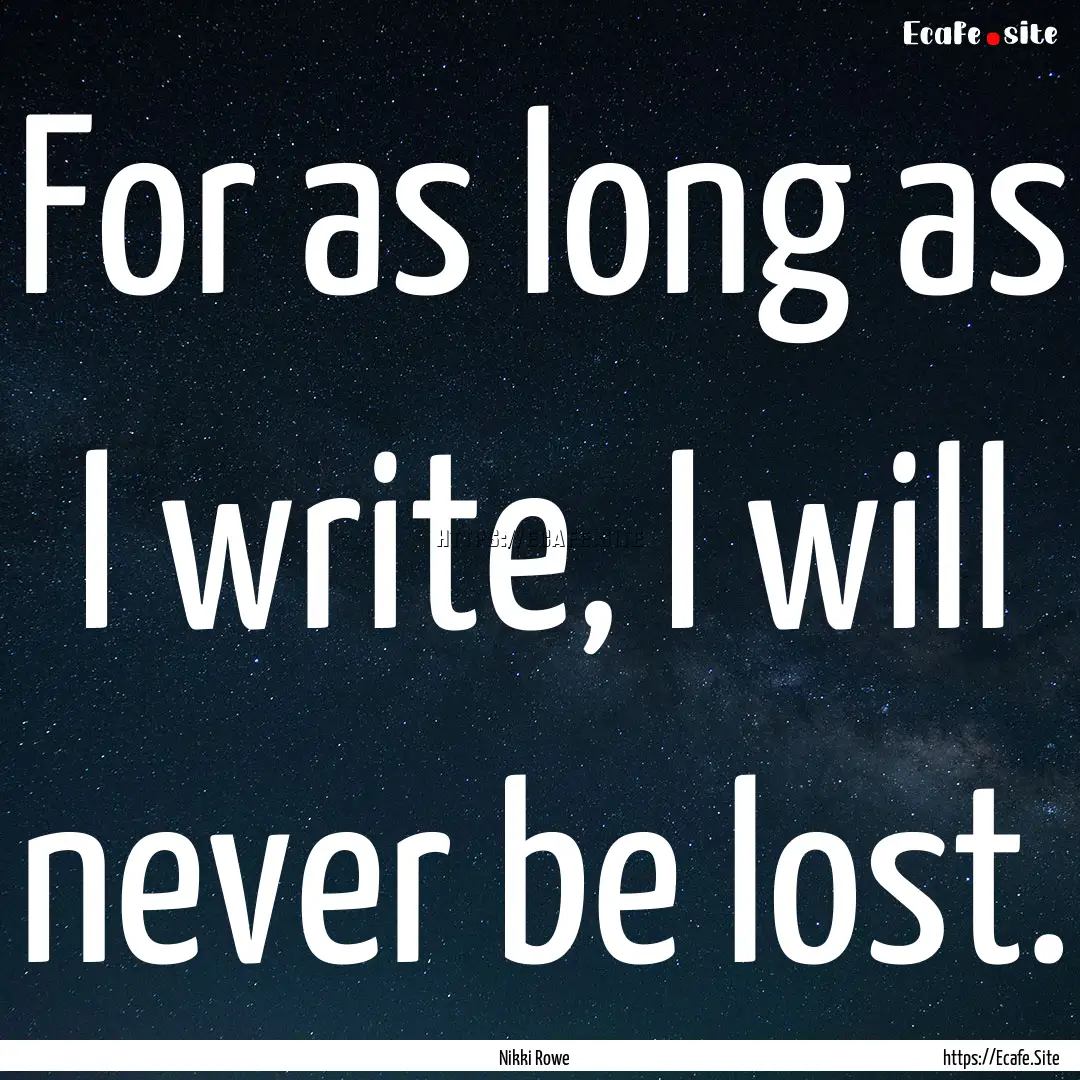 For as long as I write, I will never be lost..... : Quote by Nikki Rowe