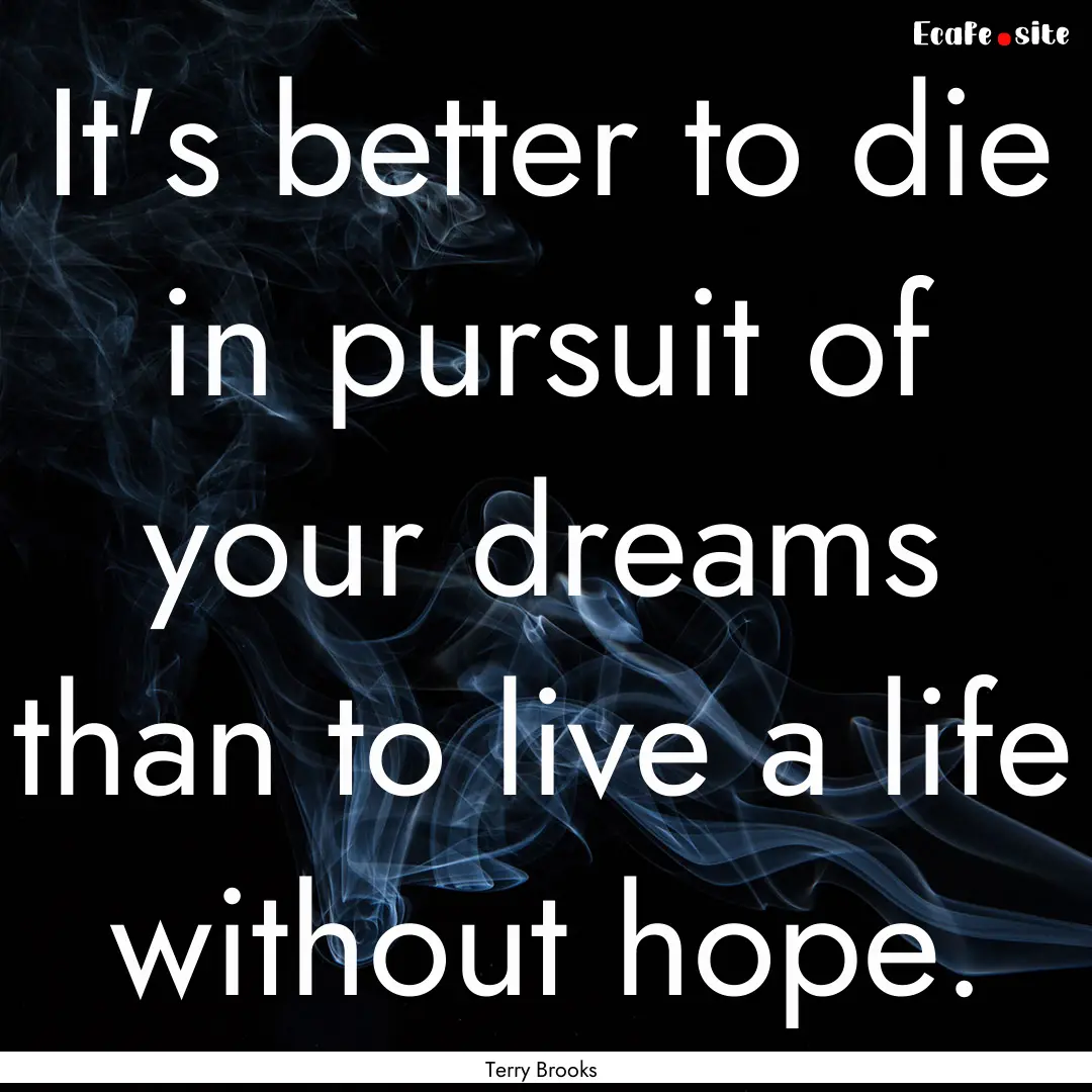 It's better to die in pursuit of your dreams.... : Quote by Terry Brooks