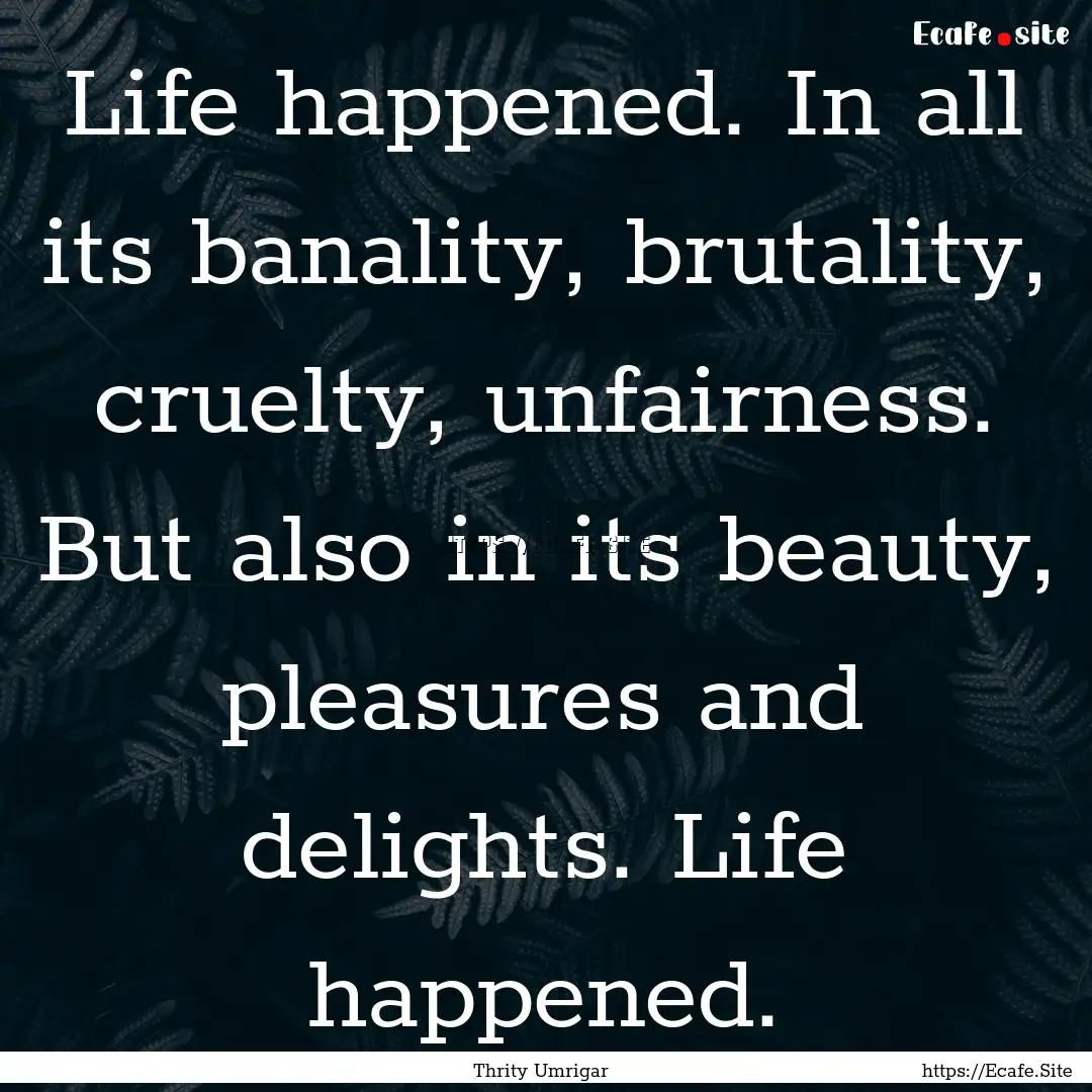 Life happened. In all its banality, brutality,.... : Quote by Thrity Umrigar