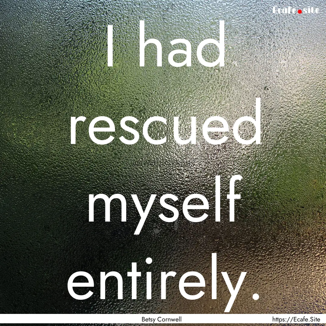 I had rescued myself entirely. : Quote by Betsy Cornwell