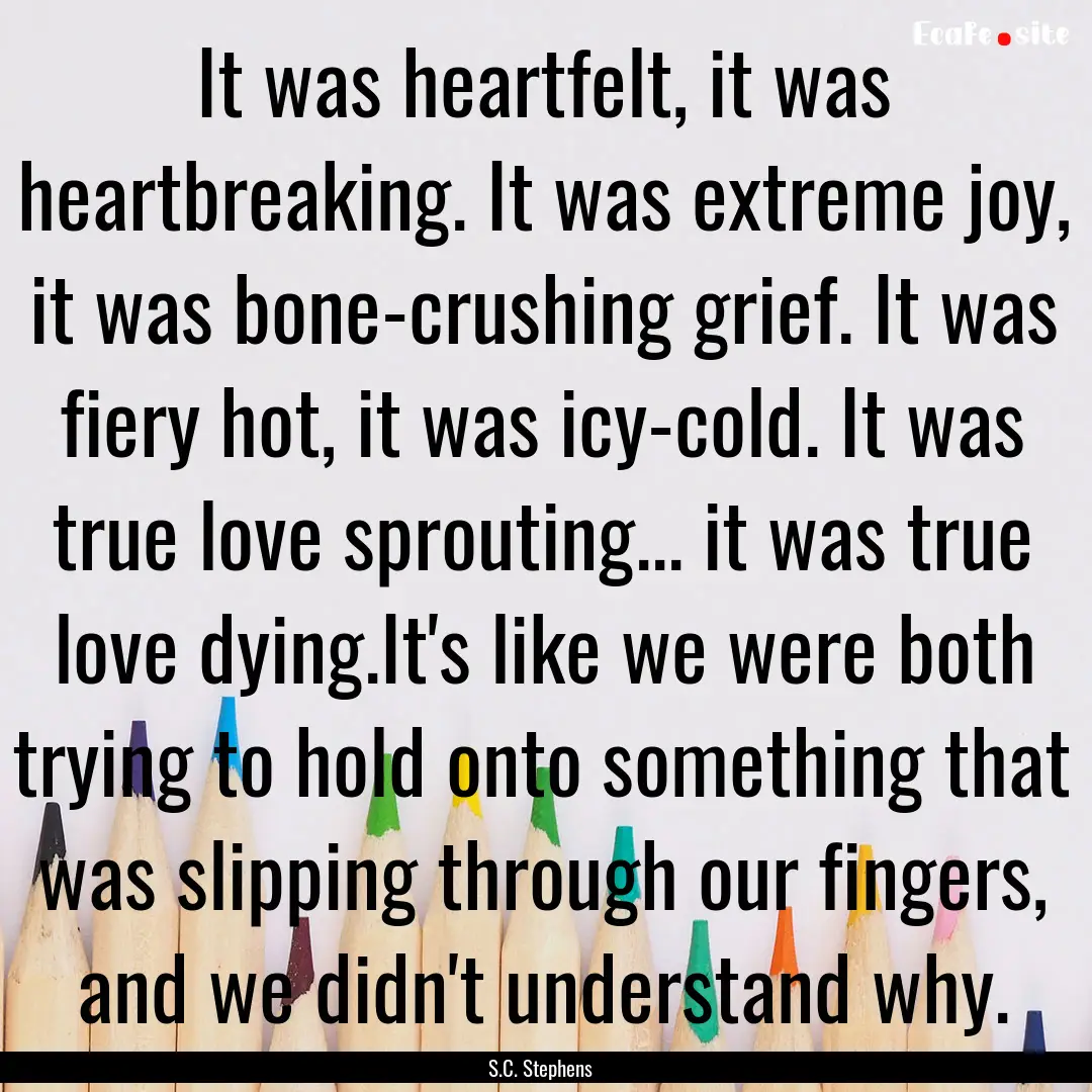 It was heartfelt, it was heartbreaking. It.... : Quote by S.C. Stephens