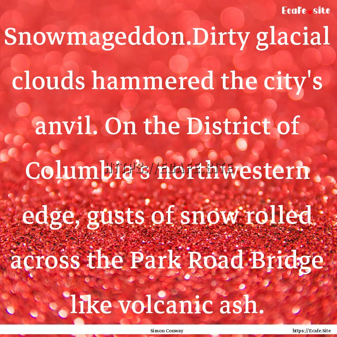 Snowmageddon.Dirty glacial clouds hammered.... : Quote by Simon Conway