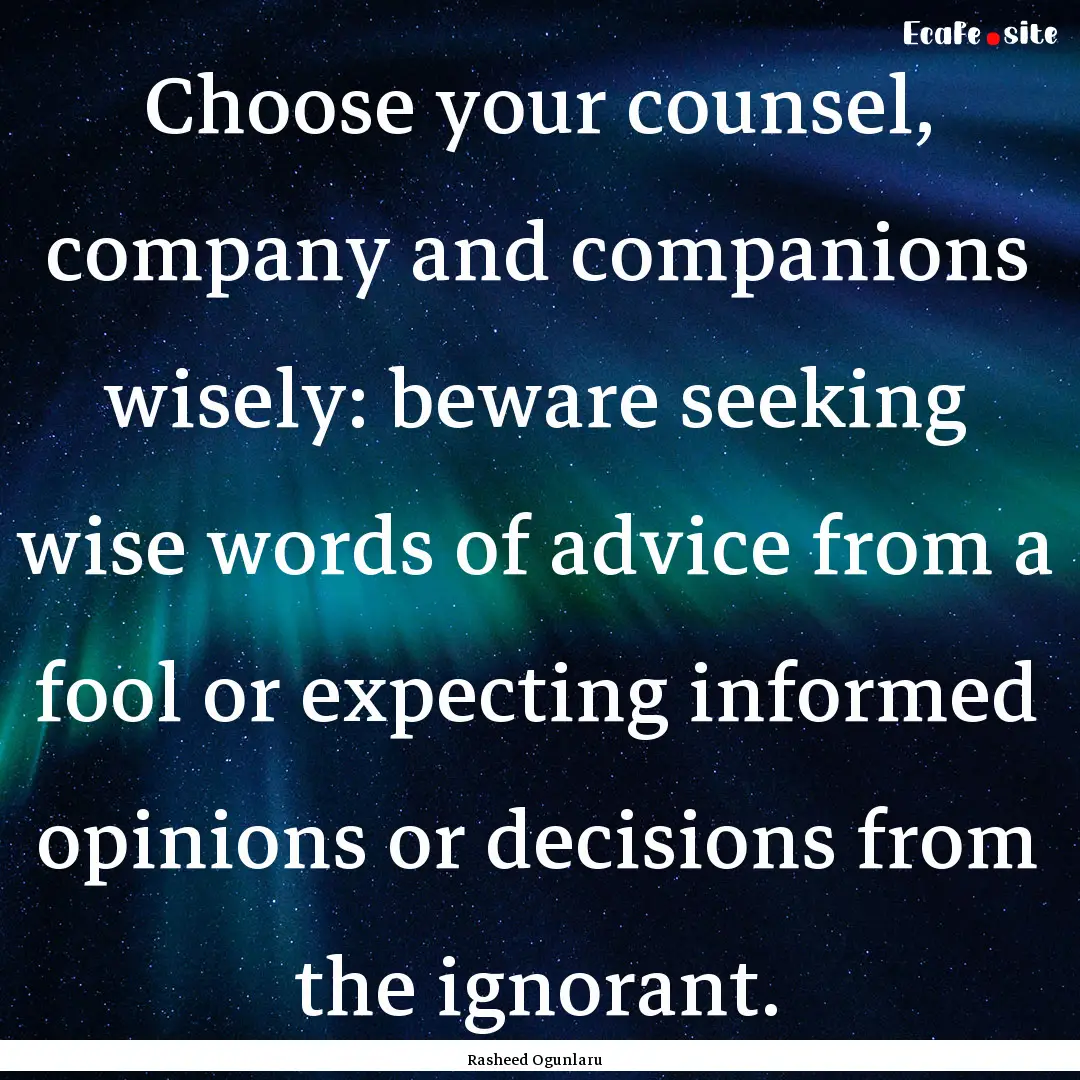 Choose your counsel, company and companions.... : Quote by Rasheed Ogunlaru