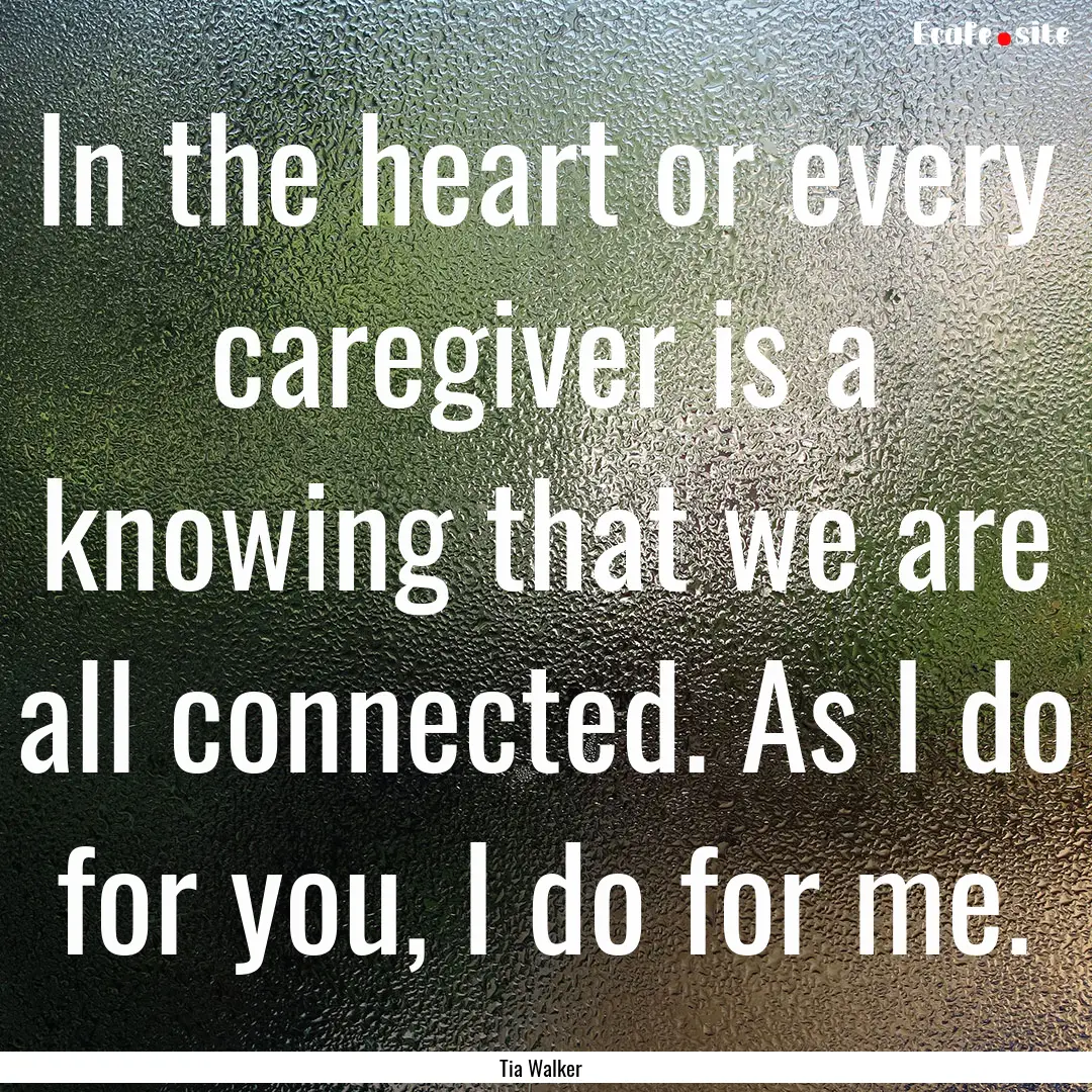 In the heart or every caregiver is a knowing.... : Quote by Tia Walker