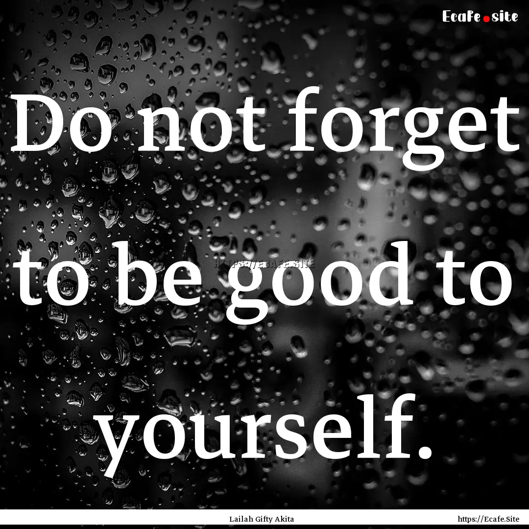 Do not forget to be good to yourself. : Quote by Lailah Gifty Akita