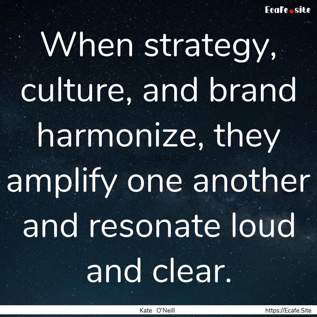 When strategy, culture, and brand harmonize,.... : Quote by Kate O'Neill