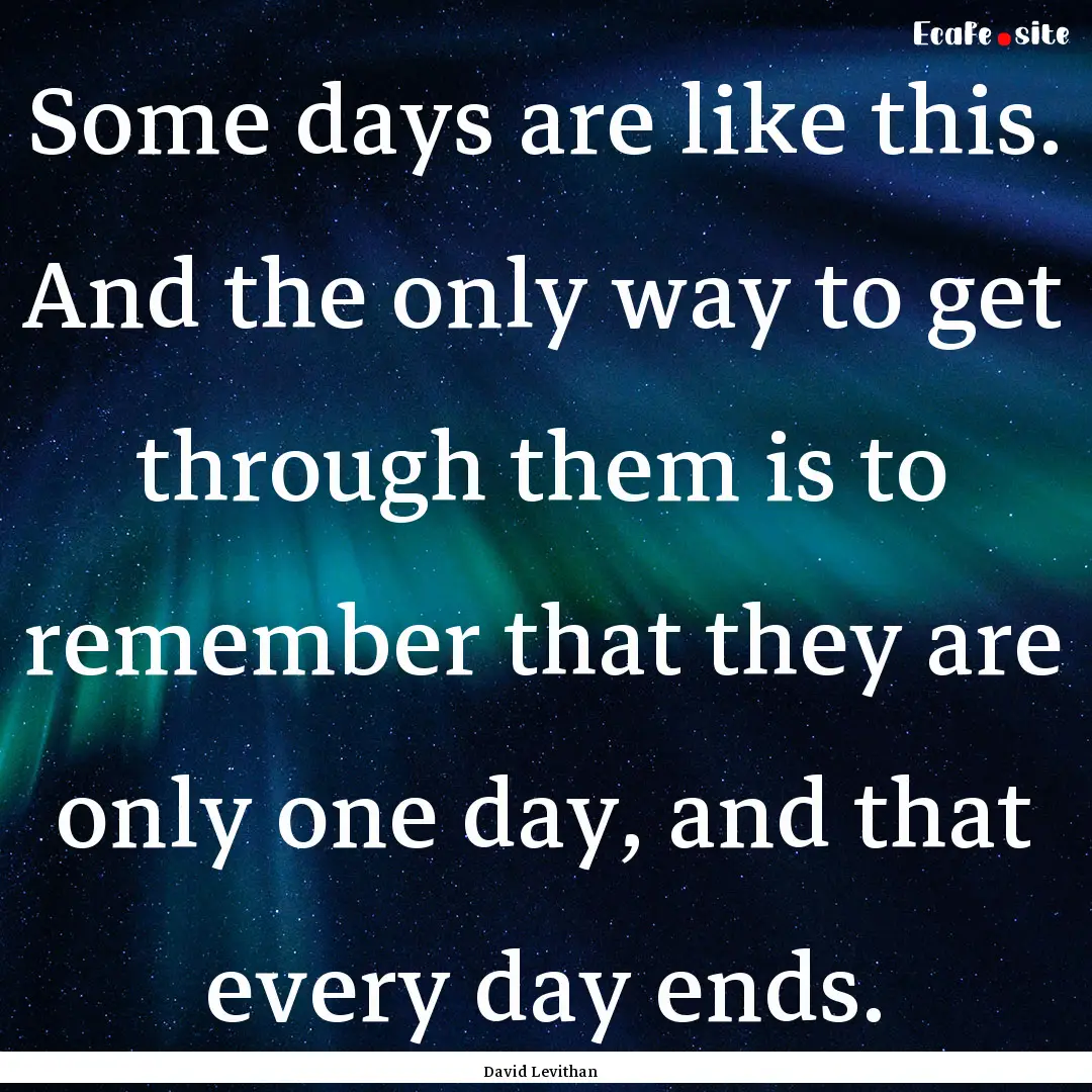 Some days are like this. And the only way.... : Quote by David Levithan