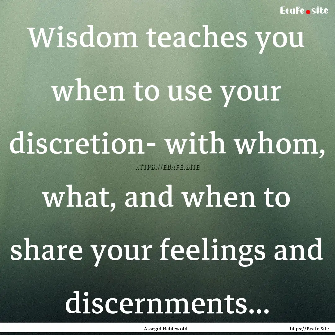 Wisdom teaches you when to use your discretion-.... : Quote by Assegid Habtewold