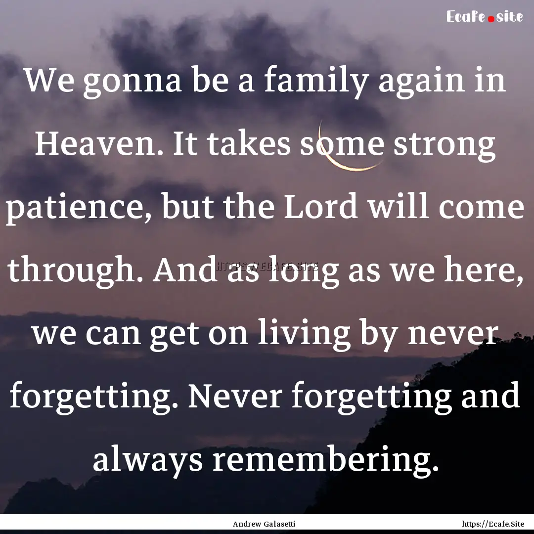 We gonna be a family again in Heaven. It.... : Quote by Andrew Galasetti