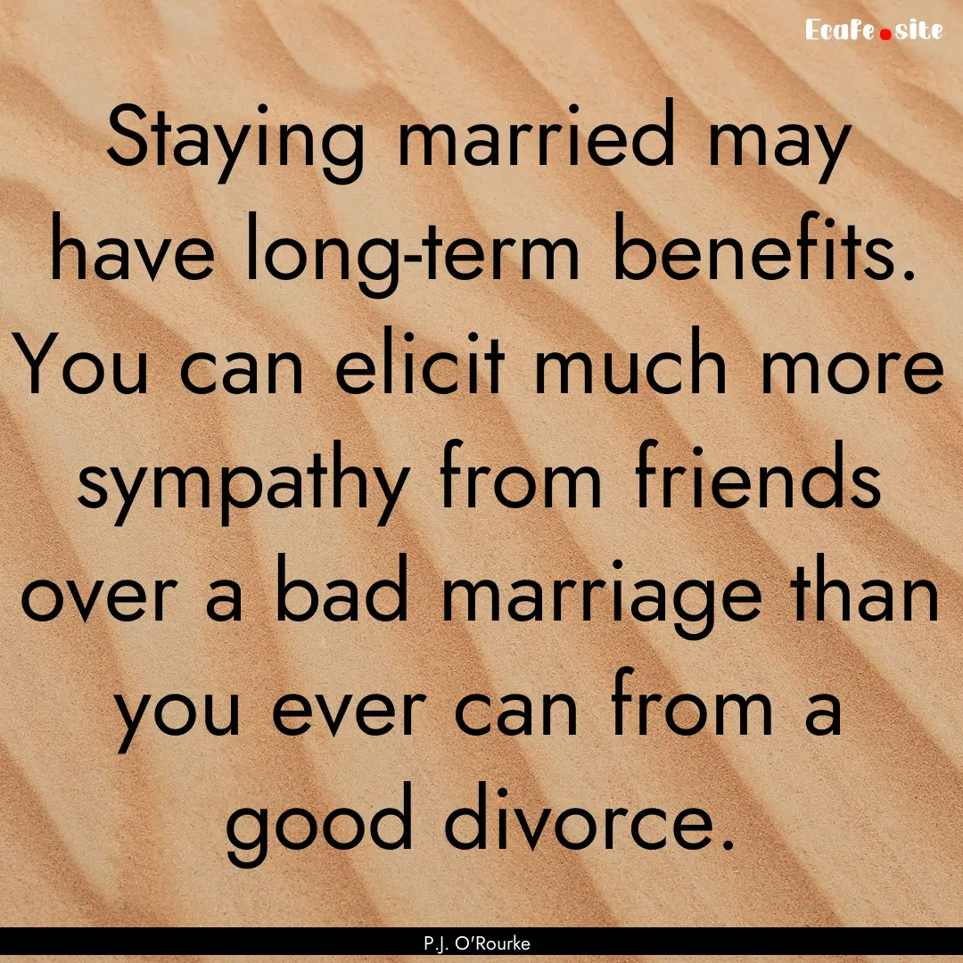 Staying married may have long-term benefits..... : Quote by P.J. O'Rourke