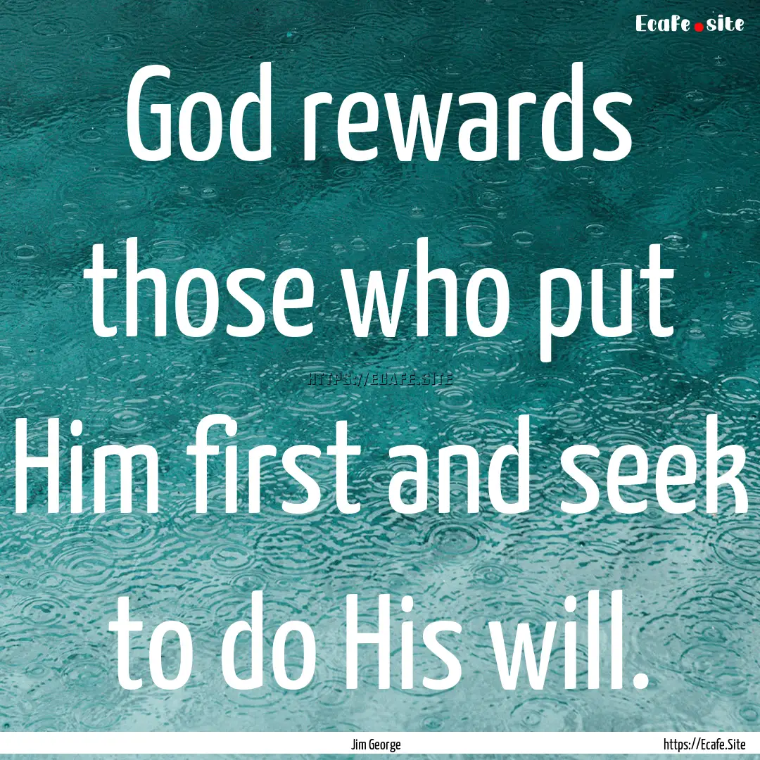 God rewards those who put Him first and seek.... : Quote by Jim George