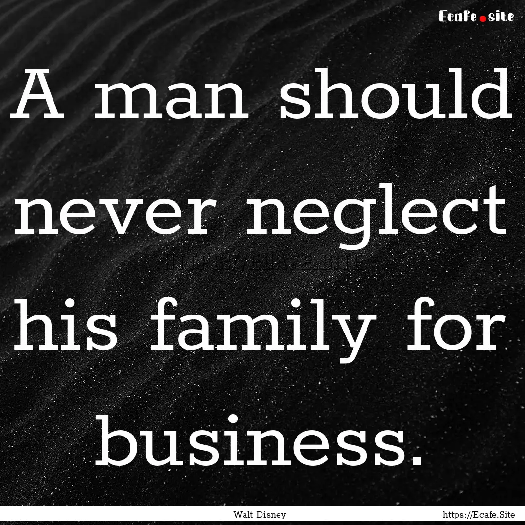 A man should never neglect his family for.... : Quote by Walt Disney