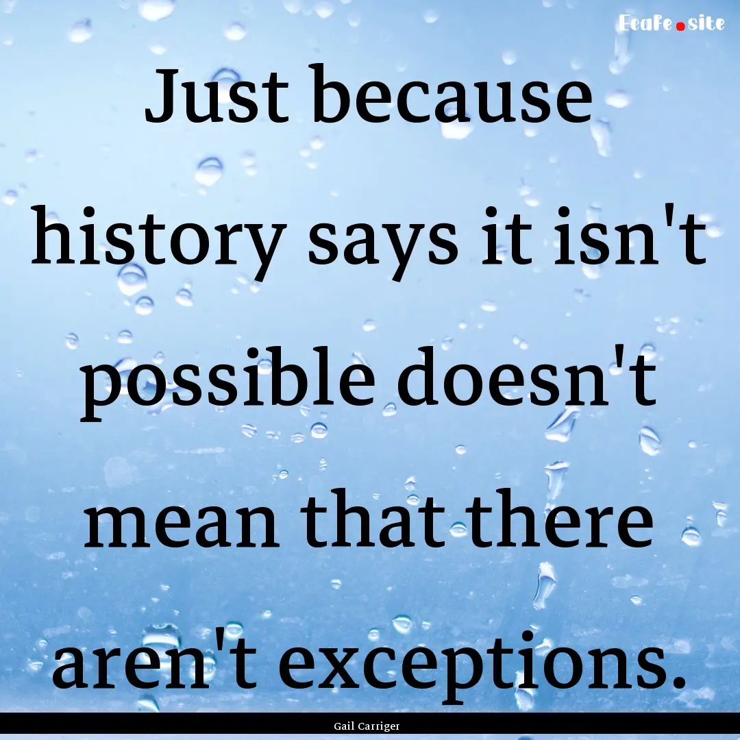 Just because history says it isn't possible.... : Quote by Gail Carriger