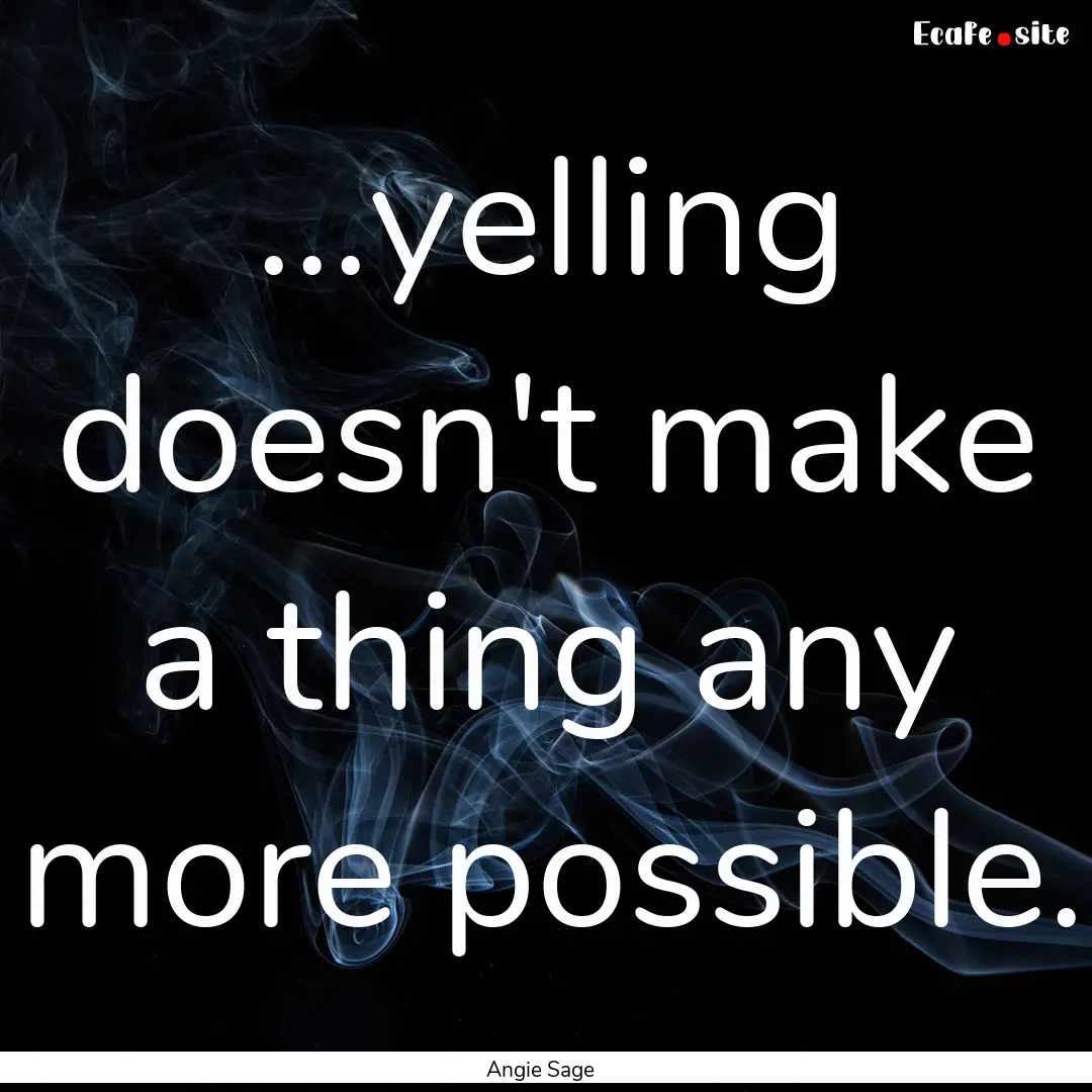 ...yelling doesn't make a thing any more.... : Quote by Angie Sage