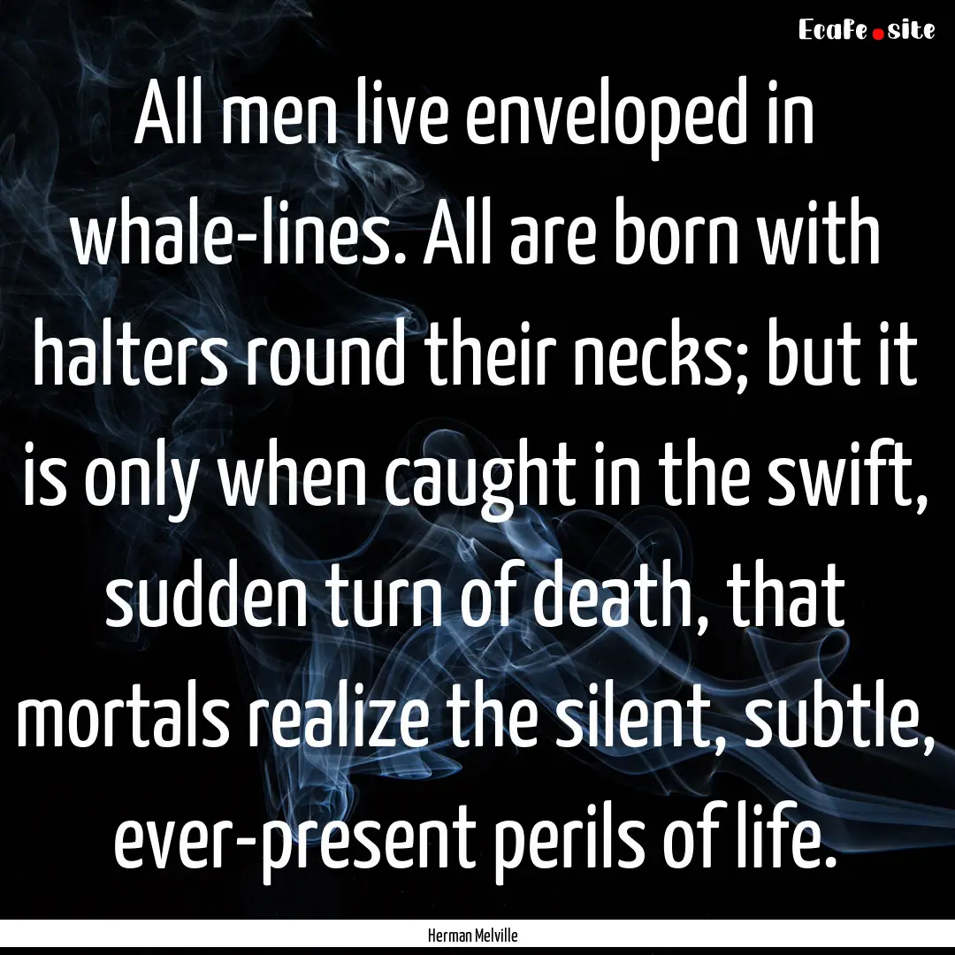 All men live enveloped in whale-lines. All.... : Quote by Herman Melville