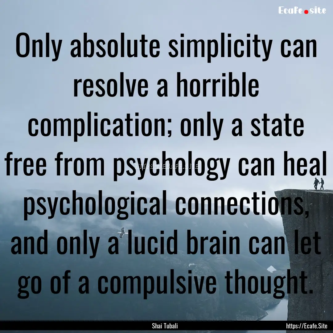 Only absolute simplicity can resolve a horrible.... : Quote by Shai Tubali