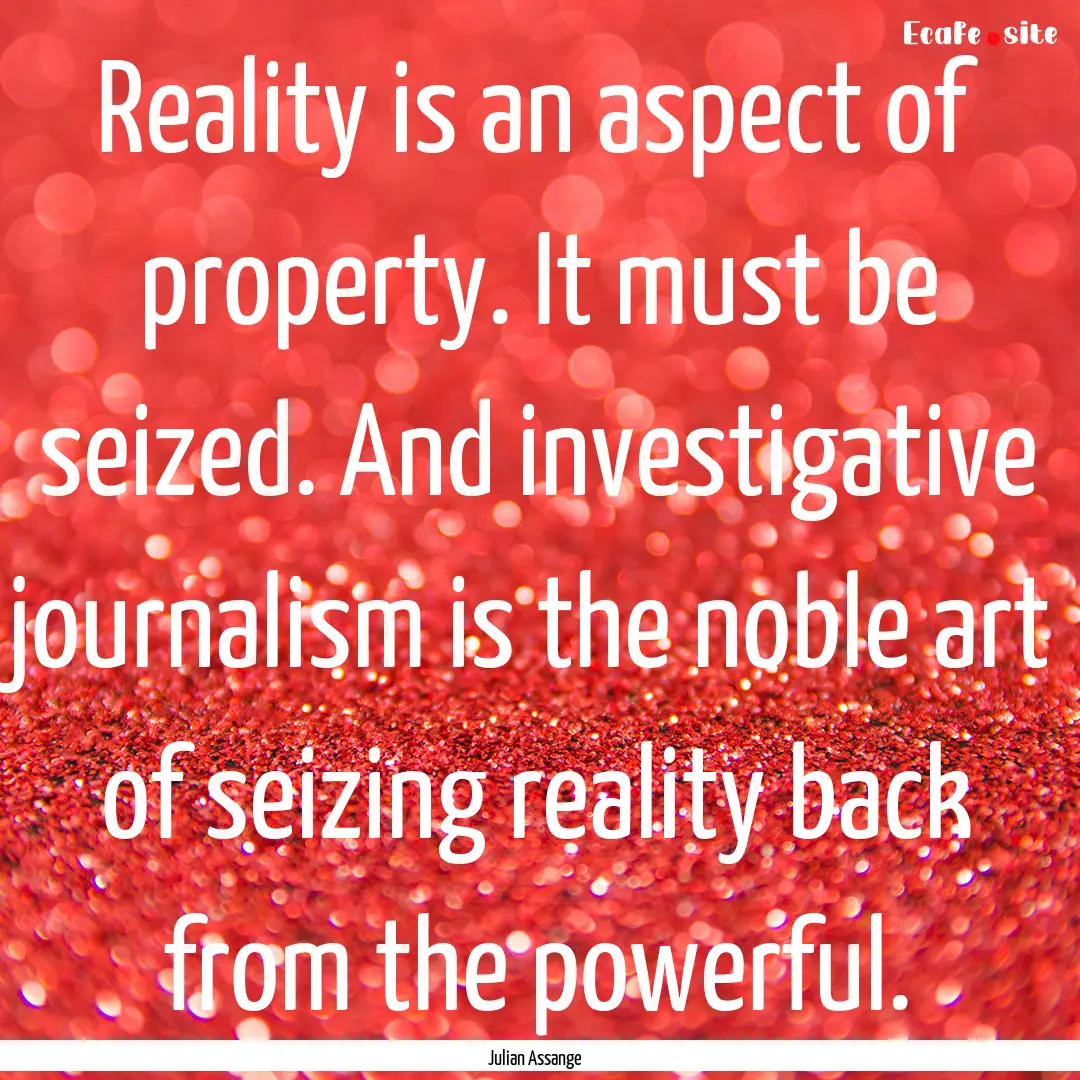 Reality is an aspect of property. It must.... : Quote by Julian Assange