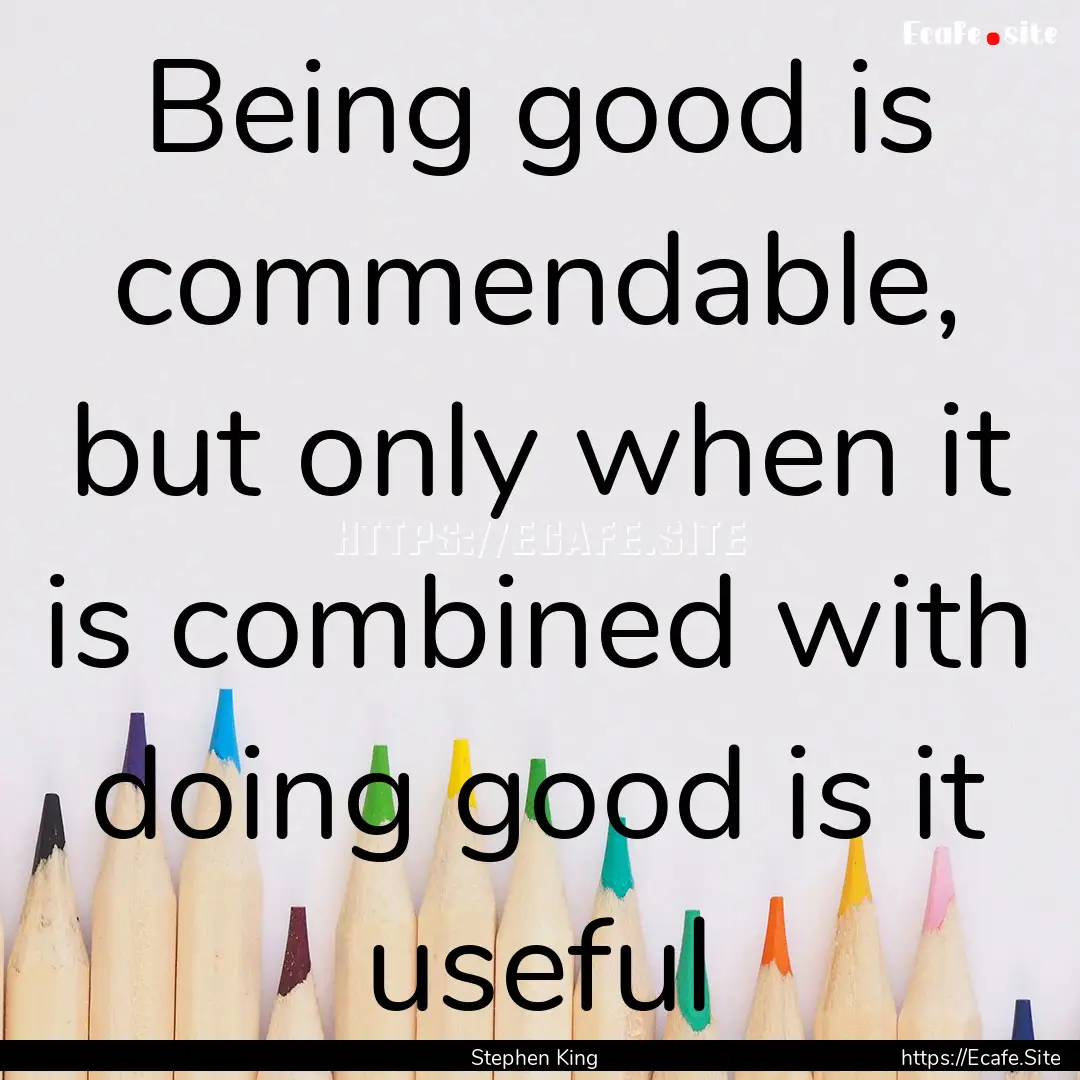 Being good is commendable, but only when.... : Quote by Stephen King