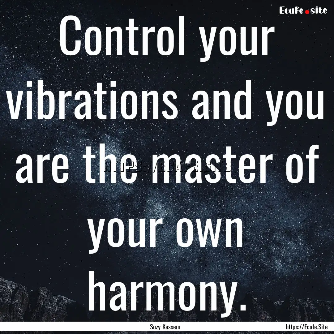 Control your vibrations and you are the master.... : Quote by Suzy Kassem